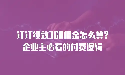 钉钉绩效360佣金怎么算？企业主必看的付费逻辑