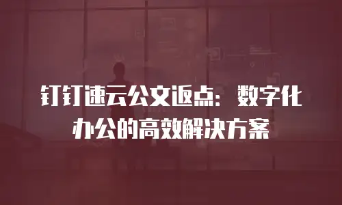 钉钉速云公文返点：数字化办公的高效解决方案