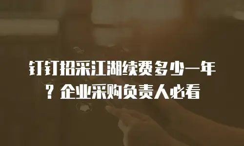 钉钉招采江湖续费多少一年？企业采购负责人必看
