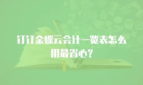 钉钉金蝶云会计一览表怎么用最省心？