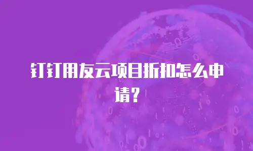 钉钉用友云项目折扣怎么申请？