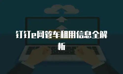 钉钉e网管车租用信息全解析