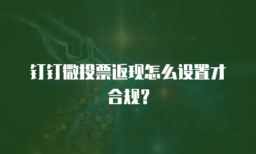 钉钉微投票返现怎么设置才合规？