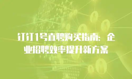 钉钉1号直聘购买指南：企业招聘效率提升新方案