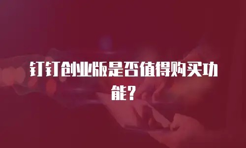 钉钉创业版是否值得购买功能？