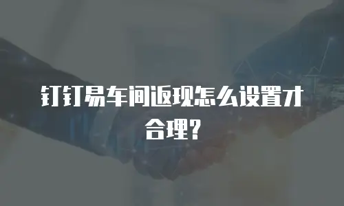 钉钉易车间返现怎么设置才合理？