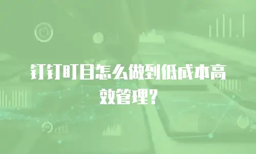 钉钉盯目怎么做到低成本高效管理？