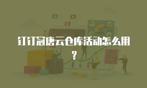 钉钉冠唐云仓库活动怎么用？