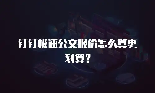钉钉极速公文报价怎么算更划算？