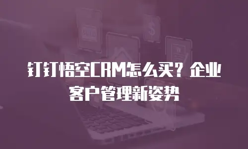 钉钉悟空CRM怎么买？企业客户管理新姿势