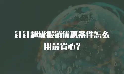 钉钉超级报销优惠条件怎么用最省心？