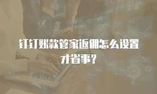 钉钉账款管家返佣怎么设置才省事？