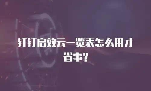 钉钉启效云一览表怎么用才省事？