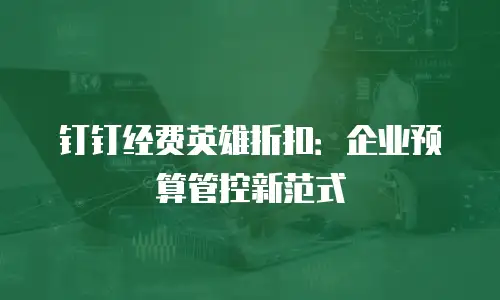 钉钉经费英雄折扣：企业预算管控新范式