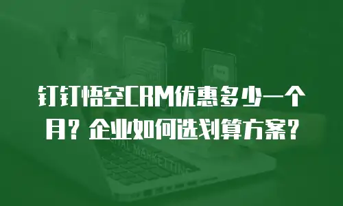 钉钉悟空CRM优惠多少一个月？企业如何选划算方案？