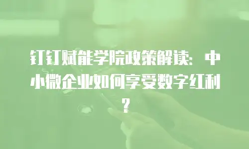 钉钉赋能学院政策解读：中小微企业如何享受数字红利？