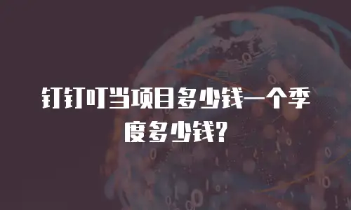 钉钉叮当项目多少钱一个季度多少钱？