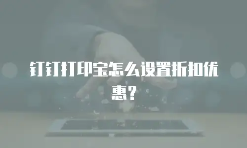 钉钉打印宝怎么设置折扣优惠？