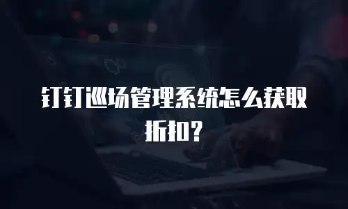 钉钉巡场管理系统怎么获取折扣？