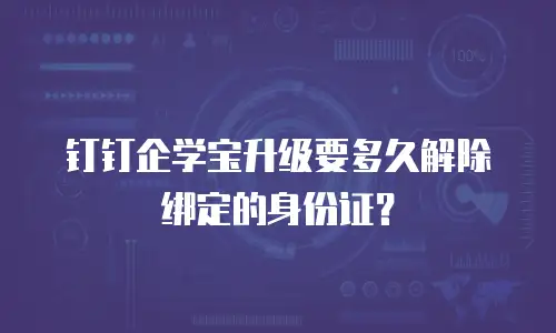 钉钉企学宝升级要多久解除绑定的身份证？