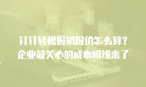 钉钉轻松报销报价怎么算？企业最关心的成本明细来了