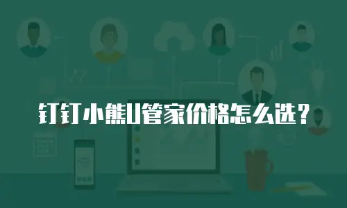 钉钉小熊U管家价格怎么选？