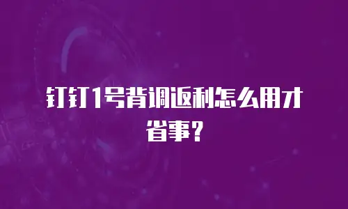 钉钉1号背调返利怎么用才省事？