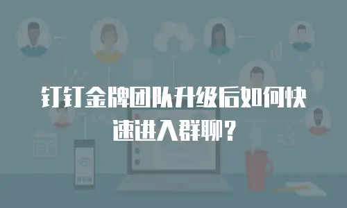 钉钉金牌团队升级后如何快速进入群聊？