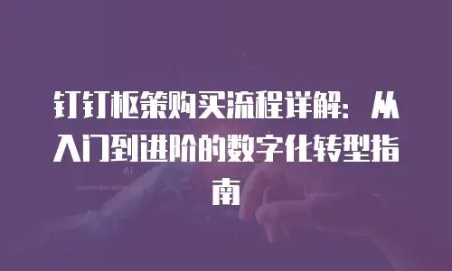 钉钉枢策购买流程详解：从入门到进阶的数字化转型指南