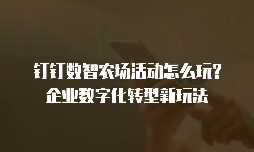钉钉数智农场活动怎么玩？企业数字化转型新玩法
