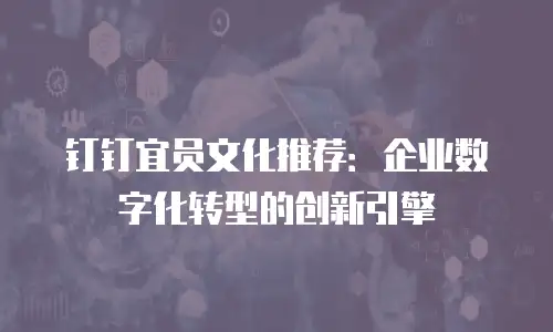 钉钉宜员文化推荐：企业数字化转型的创新引擎