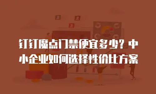 钉钉魔点门禁便宜多少？中小企业如何选择性价比方案