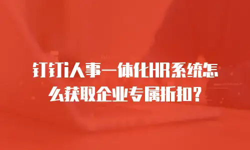 钉钉i人事一体化HR系统怎么获取企业专属折扣？