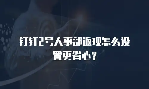 钉钉2号人事部返现怎么设置更省心？