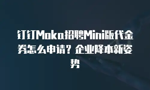 钉钉Moka招聘Mini版代金券怎么申请？企业降本新姿势