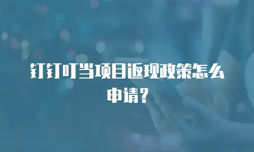 钉钉叮当项目返现政策怎么申请？