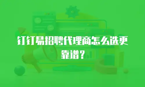 钉钉易招聘代理商怎么选更靠谱？