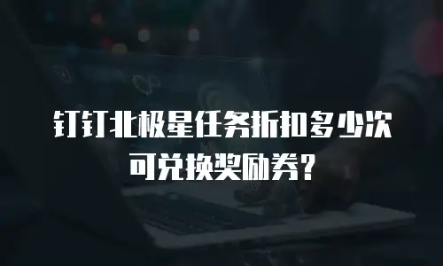 钉钉北极星任务折扣多少次可兑换奖励券？
