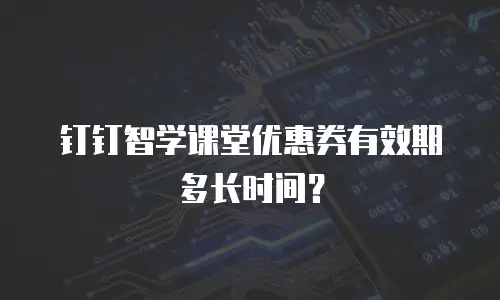 钉钉智学课堂优惠券有效期多长时间？