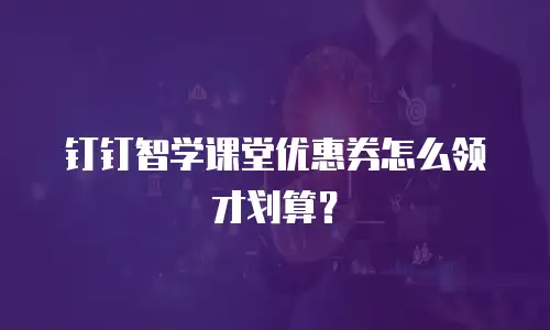 钉钉智学课堂优惠券怎么领才划算？