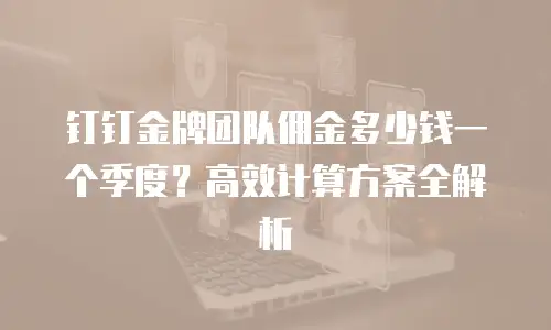 钉钉金牌团队佣金多少钱一个季度？高效计算方案全解析