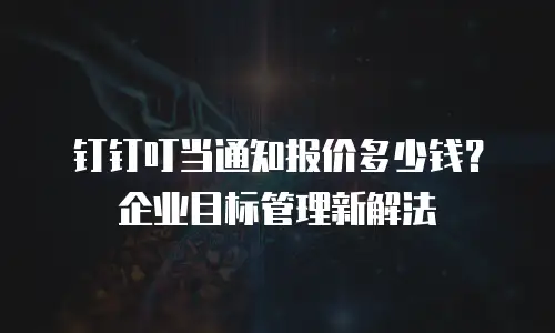 钉钉叮当通知报价多少钱？企业目标管理新解法