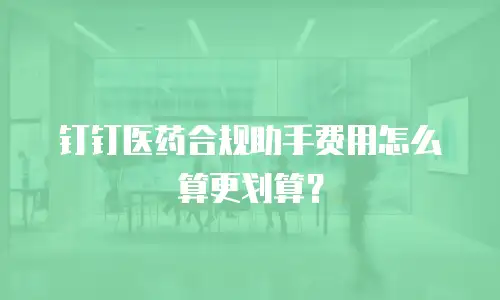 钉钉医药合规助手费用怎么算更划算？