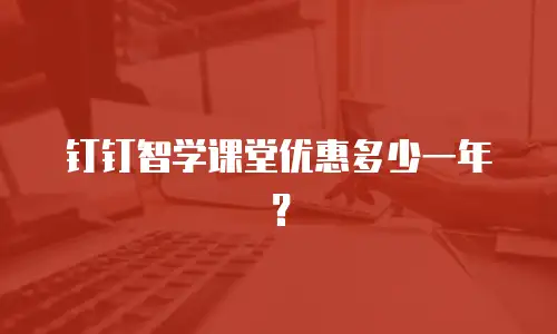 钉钉智学课堂优惠多少一年？