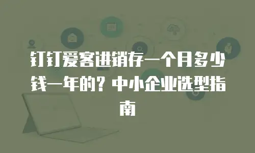 钉钉爱客进销存一个月多少钱一年的？中小企业选型指南