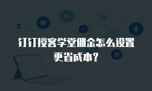 钉钉授客学堂佣金怎么设置更省成本？