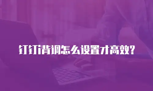 钉钉i背调怎么设置才高效？