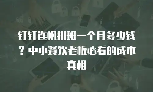 钉钉连帆排班一个月多少钱？中小餐饮老板必看的成本真相
