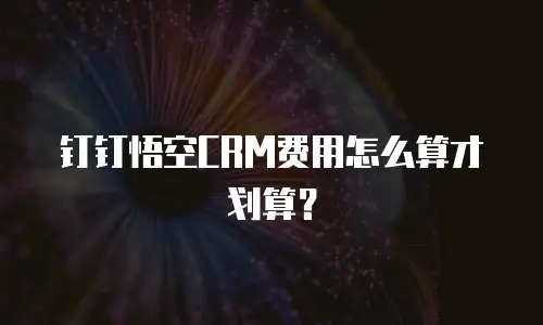 钉钉悟空CRM费用怎么算才划算？
