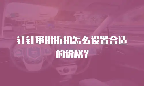 钉钉审批折扣怎么设置合适的价格？